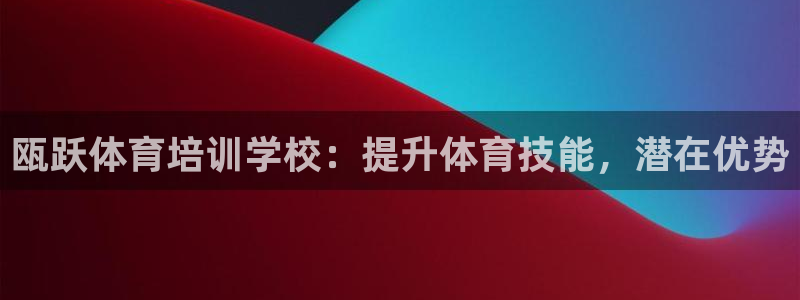 焦点娱乐加速器下载：瓯跃体育培训学校：提升体育技能，