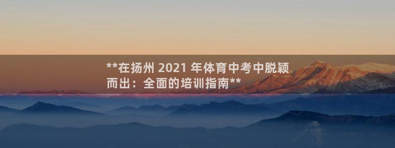 焦点娱乐说说：**在扬州 2021 年体育中考中脱颖