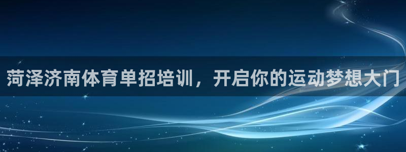 焦点娱乐平台怎么样可靠吗：菏泽济南体育单招培训，开启